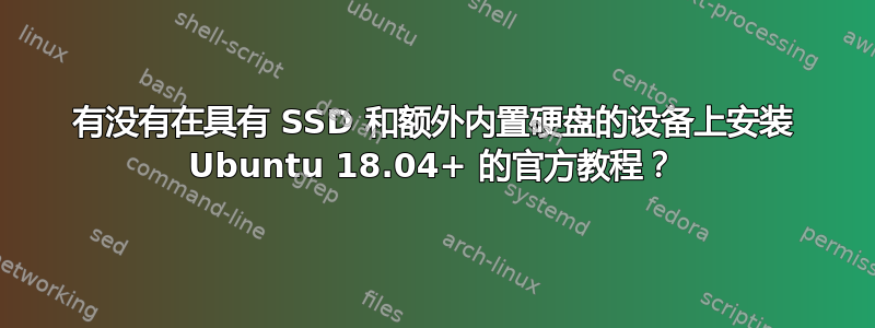 有没有在具有 SSD 和额外内置硬盘的设备上安装 Ubuntu 18.04+ 的官方教程？