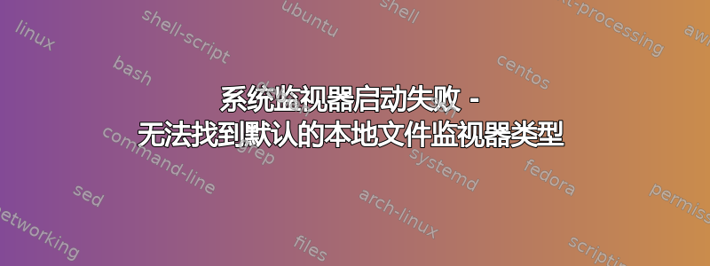 系统监视器启动失败 - 无法找到默认的本地文件监视器类型