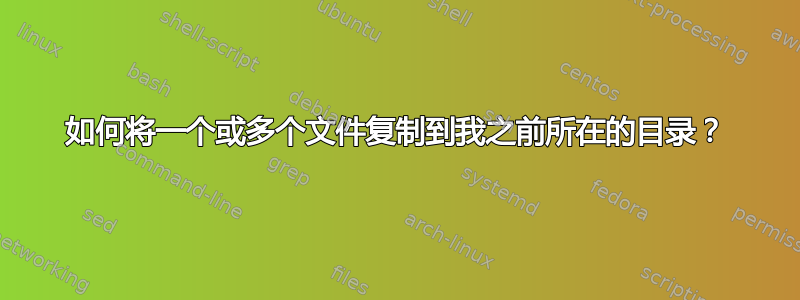 如何将一个或多个文件复制到我之前所在的目录？