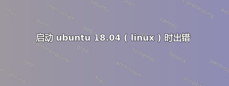 启动 ubuntu 18.04 ( linux ) 时出错