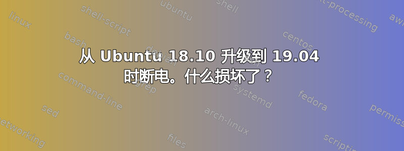 从 Ubuntu 18.10 升级到 19.04 时断电。什么损坏了？