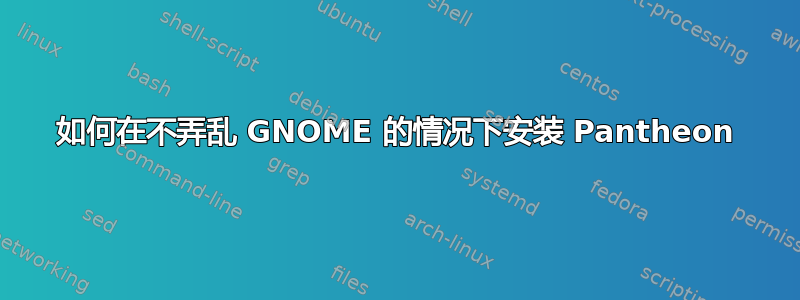 如何在不弄乱 GNOME 的情况下安装 Pantheon