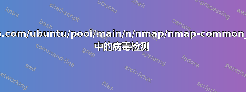 http://es-mirrors.evowise.com/ubuntu/pool/main/n/nmap/nmap-common_7.70%2bdfsg1-6_all.deb 中的病毒检测