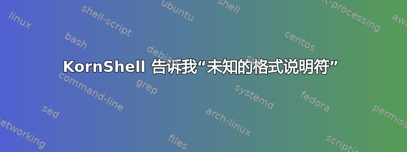 KornShell 告诉我“未知的格式说明符”