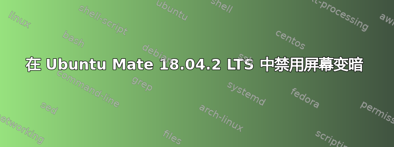 在 Ubuntu Mate 18.04.2 LTS 中禁用屏幕变暗