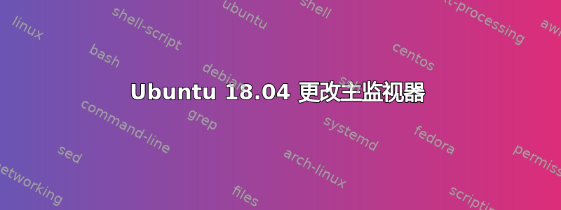 Ubuntu 18.04 更改主监视器