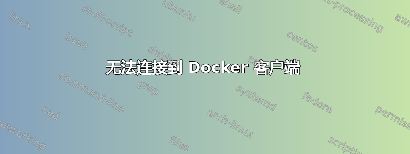 无法连接到 Docker 客户端