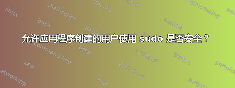 允许应用程序创建的用户使用 sudo 是否安全？