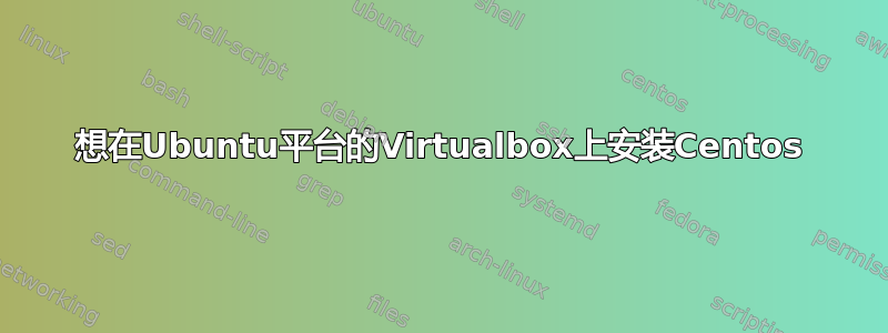 想在Ubuntu平台的Virtualbox上安装Centos