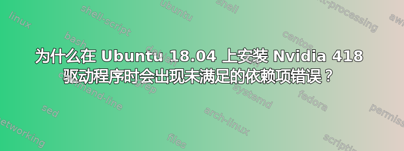 为什么在 Ubuntu 18.04 上安装 Nvidia 418 驱动程序时会出现未满足的依赖项错误？