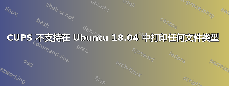 CUPS 不支持在 Ubuntu 18.04 中打印任何文件类型