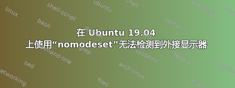 在 Ubuntu 19.04 上使用“nomodeset”无法检测到外接显示器