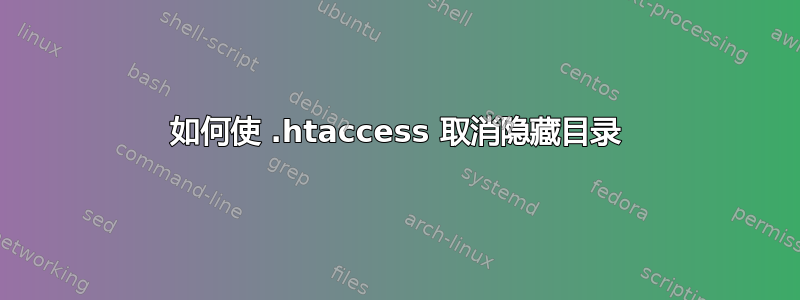 如何使 .htaccess 取消隐藏目录