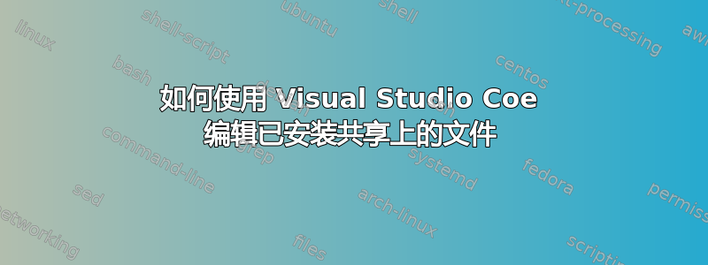 如何使用 Visual Studio Coe 编辑已安装共享上的文件