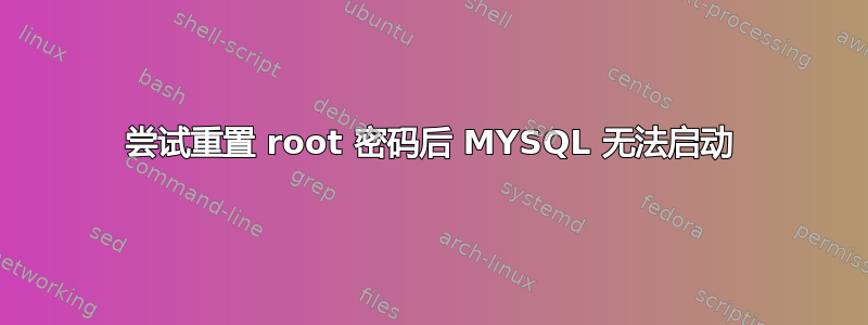 尝试重置 root 密码后 MYSQL 无法启动