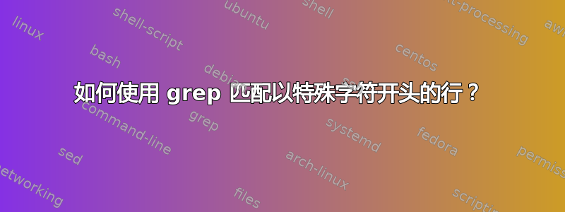 如何使用 grep 匹配以特殊字符开头的行？