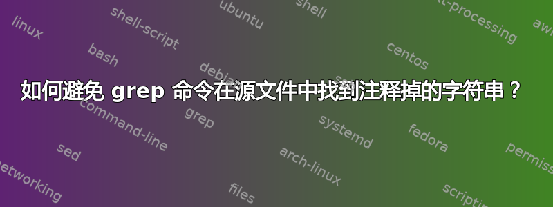 如何避免 grep 命令在源文件中找到注释掉的字符串？