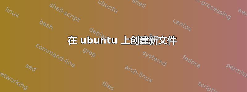 在 ubuntu 上创建新文件