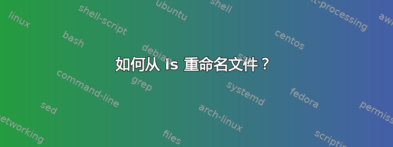 如何从 ls 重命名文件？