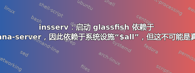 insserv：启动 glassfish 依赖于 grafana-server，因此依赖于系统设施“$all”，但这不可能是真的！