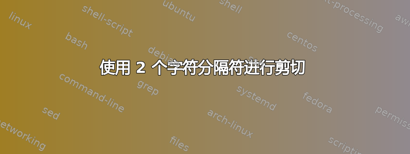 使用 2 个字符分隔符进行剪切