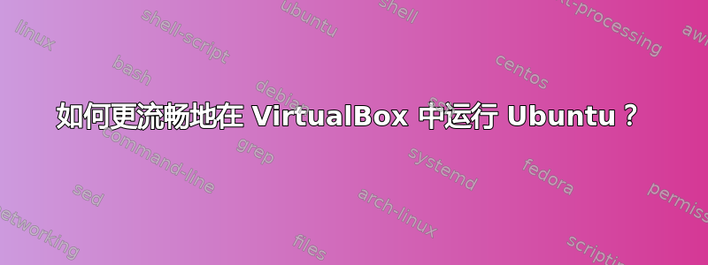 如何更流畅地在 VirtualBox 中运行 Ubuntu？