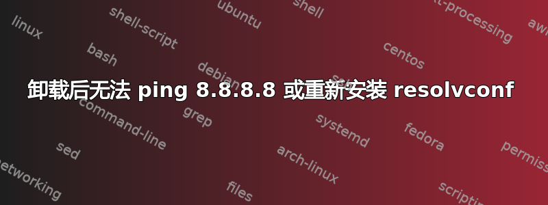 卸载后无法 ping 8.8.8.8 或重新安装 resolvconf