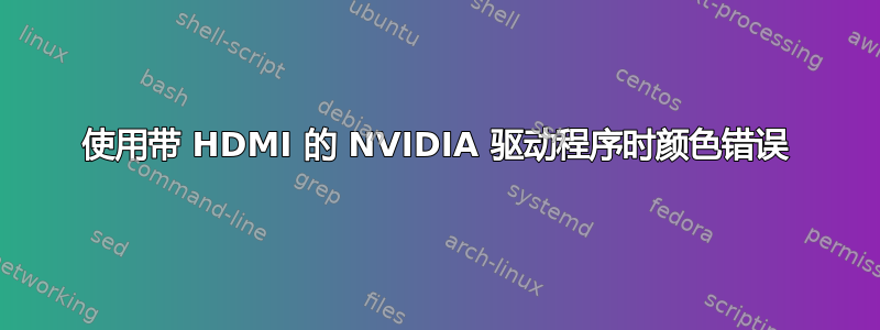 使用带 HDMI 的 NVIDIA 驱动程序时颜色错误