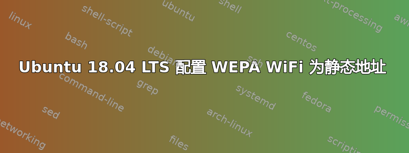 Ubuntu 18.04 LTS 配置 WEPA WiFi 为静态地址