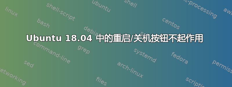 Ubuntu 18.04 中的重启/关机按钮不起作用