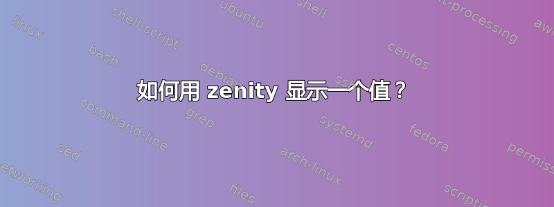 如何用 zenity 显示一个值？