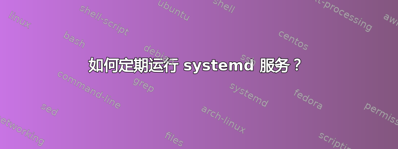 如何定期运行 systemd 服务？