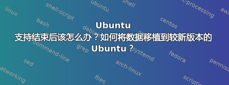 Ubuntu 支持结束后该怎么办？如何将数据移植到较新版本的 Ubuntu？