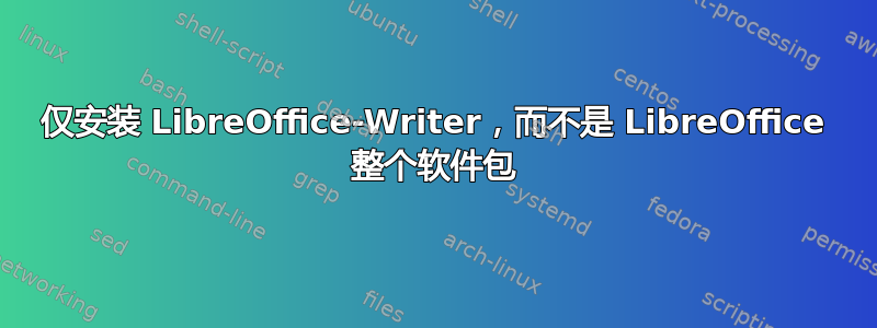 仅安装 LibreOffice-Writer，而不是 LibreOffice 整个软件包