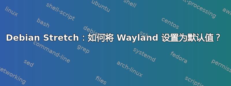 Debian Stretch：如何将 Wayland 设置为默认值？