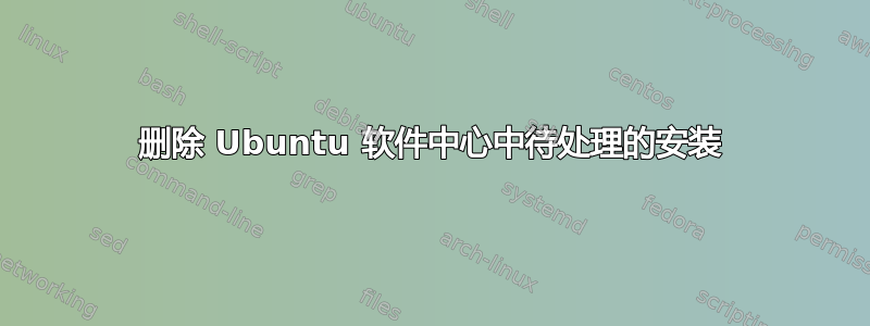 删除 Ubuntu 软件中心中待处理的安装