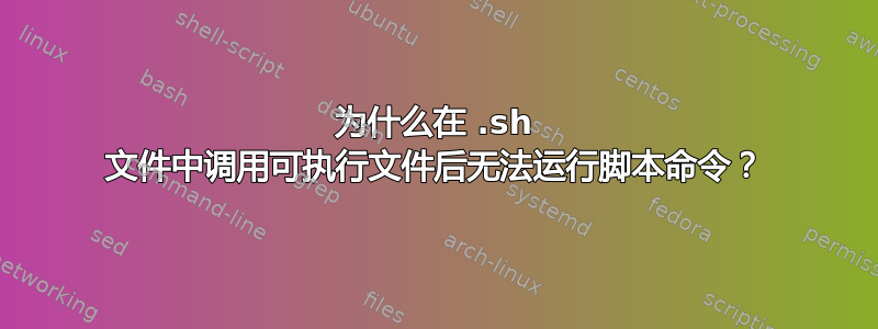 为什么在 .sh 文件中调用可执行文件后无法运行脚本命令？