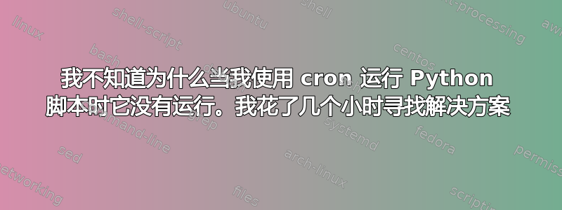 我不知道为什么当我使用 cron 运行 Python 脚本时它没有运行。我花了几个小时寻找解决方案