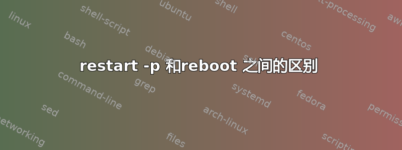 restart -p 和reboot 之间的区别