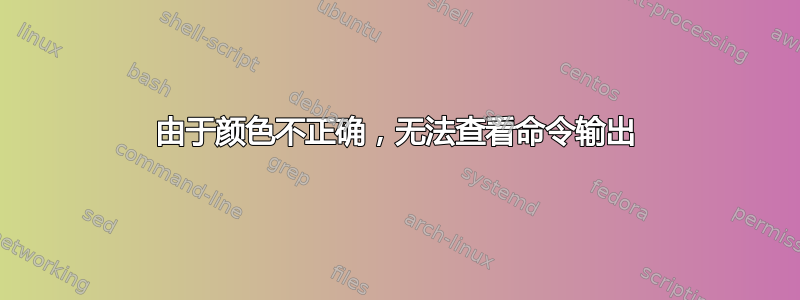 由于颜色不正确，无法查看命令输出