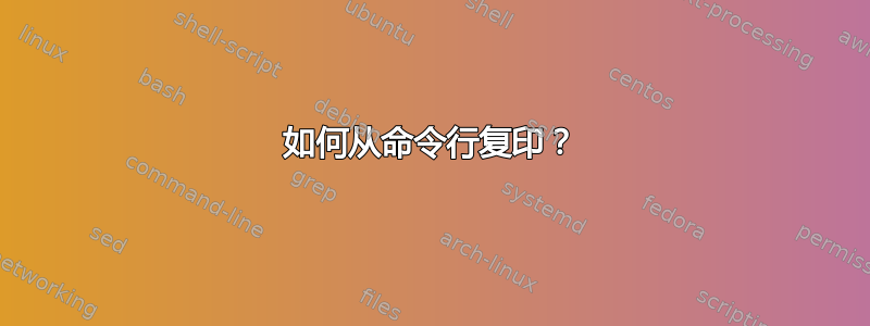 如何从命令行复印？