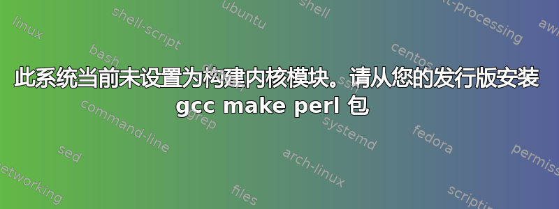 此系统当前未设置为构建内核模块。请从您的发行版安装 gcc make perl 包 