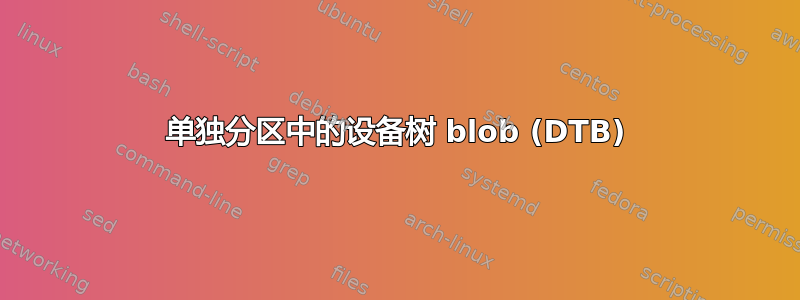 单独分区中的设备树 blob (DTB)