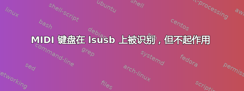 MIDI 键盘在 lsusb 上被识别，但不起作用