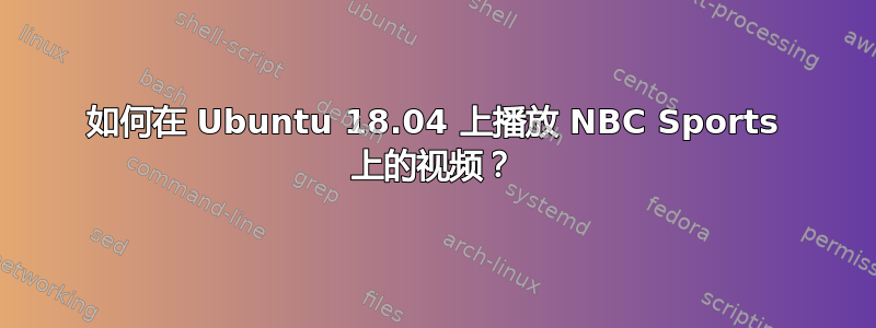 如何在 Ubuntu 18.04 上播放 NBC Sports 上的视频？