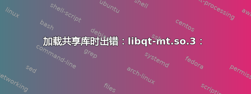 加载共享库时出错：libqt-mt.so.3：