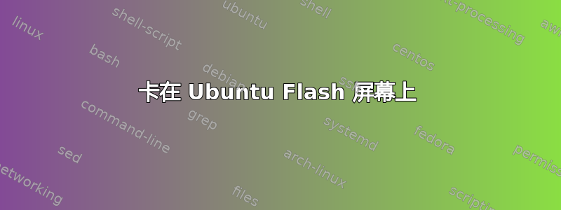 卡在 Ubuntu Flash 屏幕上