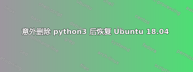 意外删除 python3 后恢复 Ubuntu 18.04