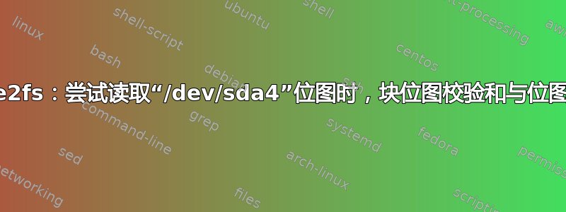 dumpe2fs：尝试读取“/dev/sda4”位图时，块位图校验和与位图不匹配