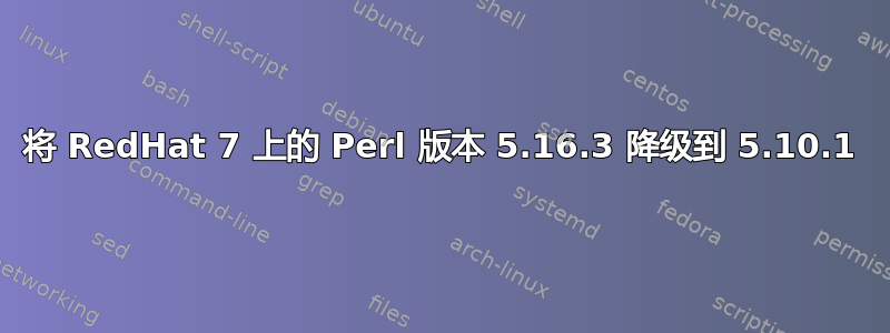 将 RedHat 7 上的 Perl 版本 5.16.3 降级到 5.10.1